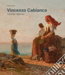 Vincenzo Cabianca. Catalogo ragionato. Ediz. illustrata libro di Dini F. (cur.)