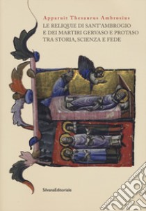 Apparuit Thesaurus Ambrosius. Le reliquie di Sant'Ambrogio e dei martiri Gervaso e Protaso tra storia, scienza e fede libro di Faccendini C. (cur.); Capponi C. (cur.)