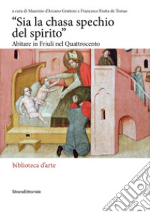 «Sia la chasa spechio del spirito». Abitare in Friuli nel Quattrocento. Ediz. illustrata libro di D'Arcano Grattoni M. (cur.); Fratta De Tomas F. (cur.)