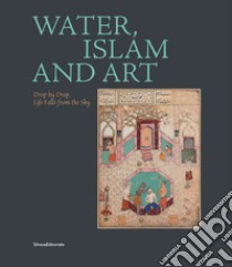 Water, Islam and art. Drop by drop, life falls from the sky. Ediz. multilingue libro di Vanoli A. (cur.)