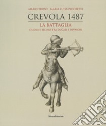 Crevola 1487. La battaglia. Ossola e Ticino tra ducali e invasori. Ediz. a colori libro di Troso M. (cur.); Picchetti M. L. (cur.)