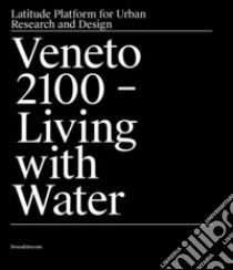 Veneto 2100. Living with water. Latitude platform for urban research and design. Ediz. illustrata libro di Ranzato Marco; Vanin Fabio