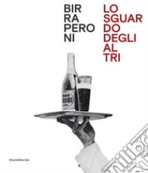 Birra Peroni. Lo sguardo degli altri. Ediz. italiana e inglese libro di Brignone Daniela; Siragusa Massimo