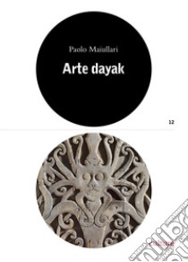 Arte dayak. Catalogo della mostra (Lugano, 28 settembre 2019-17 maggio 2020). Ediz. illustrata libro di Maiullari Paolo