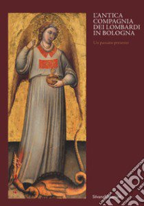 Antica compagnia dei Lombardi in Bologna. Un passato presente. Catalogo della mostra (Bologna, 12 ottobre 2019-9 febbraio 2020). Ediz. a colori libro di Medica M. (cur.); Battistini S. (cur.)