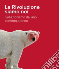 La Rivoluzione siamo noi. Collezionismo italiano contemporaneo. Catalogo della mostra (Piacenza, 1 febbraio-24 maggio 2020). Ediz. a colori libro di Fiz A. (cur.)