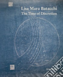 Lisa Mara Batacchi. The time of discretion. Ediz. illustrata libro di Caciolli V. (cur.)