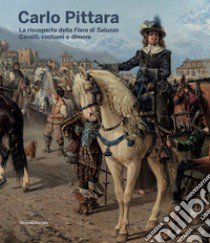 Carlo Pittara. La riscoperta della Fiera di Saluzzo. Cavalli, costumi e dimore. Ediz. illustrata libro di Bertone V. (cur.)