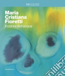 Maria Cristina Fioretti. Il colore acqua. Catalogo della mostra (Milano, febbraio-marzo 2020). Ediz. italiana e inglese libro di Resch R. (cur.)