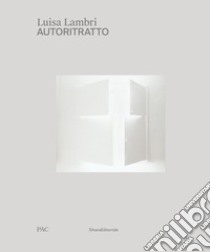 Luisa Lambri. Autoritratto. Catalogo della mostra (Milano, 16 febbraio-19 settembre 2021). Ediz. italiana e inglese libro di Sileo D. (cur.); Fogle D. (cur.)