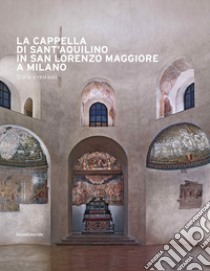 La cappella di Sant'Aquilino in San Lorenzo Maggiore a Milano. Storia e restauri. Ediz. illustrata. Con Contenuto digitale per accesso on line libro di Ranaldi A. (cur.)