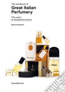 The handbook of great italian perfumery. Fifty years of exceptional scents. Ediz. illustrata libro di Vecchiattini Marika