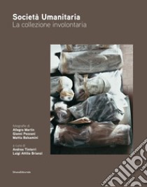 Società umanitaria. La collezione involontaria libro di Tinterri A. (cur.); Brianzi L. A. (cur.)