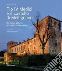 Pio IV Medici e il castello di Melegnano. Un grande palazzo del manierismo europeo. Ediz. illustrata libro di Spiriti Andrea