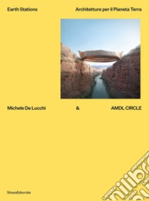 Michele De Lucchi & AMDL Circle. Earth station. Architetture per il Pianeta Terra. Ediz. illustrata libro