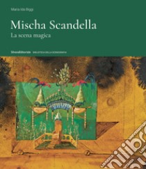 Mischa Scandella. La scena magica. Ediz. illustrata libro di Biggi Maria Ida