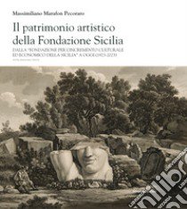 Il patrimonio artistico della Fondazione Sicilia. Dalla «Fondazione per l'incremento culturale ed economico della Sicilia» a oggi (1923-2023). Ediz. italiana e inglese libro di Marafon Pecoraro Massimiliano