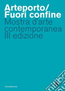 Arteporto/Fuori confine. Mostra d'arte contemporanea III edizione. Ediz. illustrata libro di Polo S. (cur.); Calvarese S. (cur.)