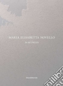 Maria Elisabetta Novello. In between. Ediz. italiana e inglese libro