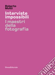 Interviste impossibili. I maestri della fotografia. Ediz. illustrata libro di Mutti Roberto