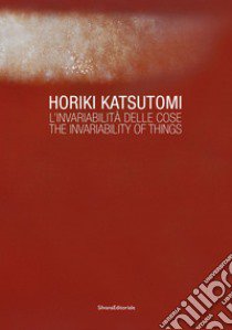 Horiki Katsutomi. L'invariabilità delle cose-The invariability of things. Ediz. illustrata libro