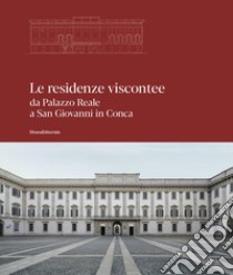 Le residenze viscontee. Da Palazzo Reale a San Giovanni in Conca. Ediz. illustrata libro di Romano S. (cur.); Rossi M. (cur.)