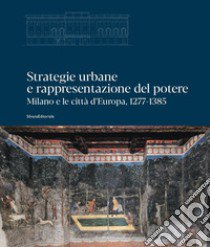 Strategie urbane e rappresentazione del potere. Milano e le città d'Europa, 1277-1385. Ediz. illustrata libro di Romano S. (cur.); Rossi M. (cur.)