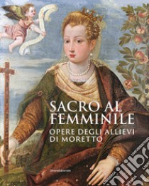 Sacro al femminile. Opere degli allievi di Moretto. Ediz. illustrata libro di Dotti D. (cur.)