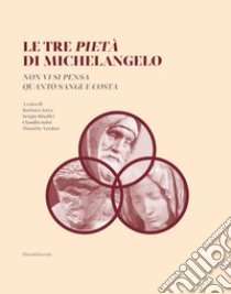 Le tre Pietà di Michelangelo. «Non vi si pensa quanto sangue costa». Ediz. illustrata libro di Jatta B. (cur.); Risaliti S. (cur.); Salsi C. (cur.)