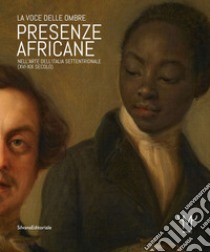 Presenze africane nell'arte dell'Italia settentrionale (XVI-XIX secolo). La voce delle ombre. Ediz. illustrata libro