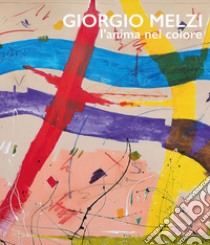 Giorgio Melzi. L'anima nel colore. Ediz. illustrata libro di Meneghetti A. A. (cur.); Bolzoni L. (cur.); Serra G. (cur.)