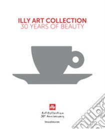 Illy art collection. 30 years of beauty. Ediz. italiana e inglese libro di Illy A. (cur.); Scocchia C. (cur.); Thun M. (cur.)