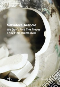 Salvatore Arancio. We don't find the pieces they find themselves. Ediz. italiana e inglese libro di Biolchini I. (cur.); Mazzotti V. (cur.)