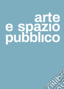 Arte e spazio pubblico. Ediz. italiana e inglese libro di Direzione Generale Creatività Contemporanea del Ministero della Cultura (cur.); Fondazione Scuola dei beni e delle attività culturali (cur.)