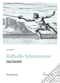 Raffaello Schiaminossi incisore. Ediz. illustrata libro di Baroni Luca