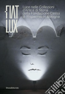 Fiat lux. Luce nelle collezioni d'arte e di storia della Fondazione Cassa di Risparmio in Bologna. Ediz. illustrata libro di Basevi B. (cur.); Nottoli M. (cur.)