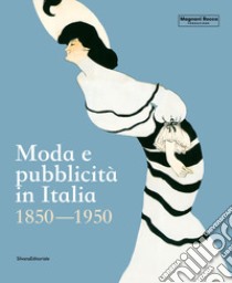 Moda e pubblicità in Italia. 1850-1950. Ediz. illustrata libro di Cimorelli D. (cur.); Paulicelli E. (cur.); Roffi S. (cur.)