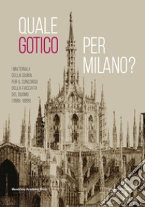 Quale gotico per Milano? I materiali della giuria per il concorso della facciata del Duomo (1886-1889). Ediz. illustrata libro di Windholz A. (cur.); Mazzarelli C. (cur.); Moizi M. (cur.)