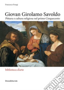 Giovan Girolamo Savoldo. Pittura e cultura religiosa nel primo Cinquecento. Ediz. illustrata libro di Frangi Francesco