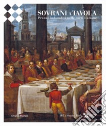 Sovrani a tavola. Pranzi imbanditi nelle corti italiane. Ediz. illustrata libro di Merlotti A. (cur.); Ghisotti S. (cur.); Goria C. (cur.)