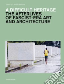 A difficult heritage. The afterlives of fascist-era art and architecture libro di Belmonte C. (cur.)