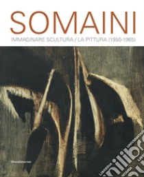 Somaini. Immaginare Scultura / La Pittura (1950-1965). Ediz. illustrata libro di Somaini L. (cur.); Rampolini C. (cur.)