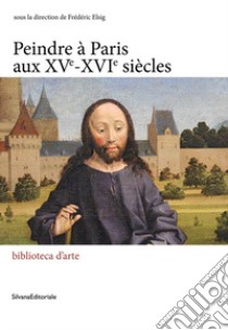 Peindre à paris aux XVe-XVIe siècles. Ediz. illustrata libro di Elsig F. (cur.)