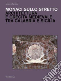 Monaci sullo stretto. Architettura e grecità medievale tra Calabria e Sicilia. Ediz. illustrata libro di Tranchina Antonino