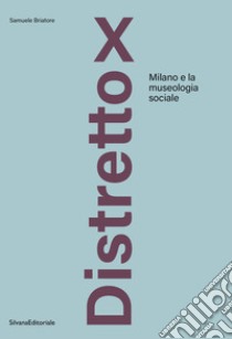 Distretto X. Milano e la museologia sociale libro di Briatore Samuele