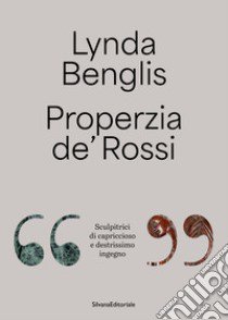 Lynda Benglis, Properzia de' Rossi. «Sculpitrici di capriccioso e destrissimo ingegno». Ediz. italiana e inglese libro di Balbi L. (cur.)