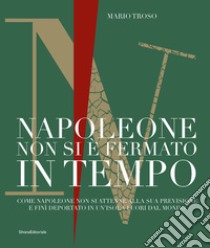 Napoleone non si è fermato in tempo. Come Napoleone non si attenne alla sua previsione e finì deportato in un'isola fuori dal mondo libro di Troso Mario