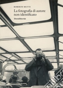 La fotografia di autore non identificato. Ediz. illustrata libro di Mutti Roberto