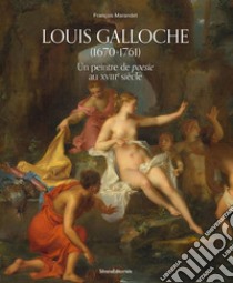 Louis Galloche (1670-1761). Un peintre de poesie au XVIIIe siècle. Ediz. illustrata libro di Marandet François