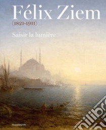 Félix Ziem (1821-1911). Saisir la lumière. Ediz. illustrata libro di Saadé W. (cur.); Villeneuve de Janti C. (cur.)